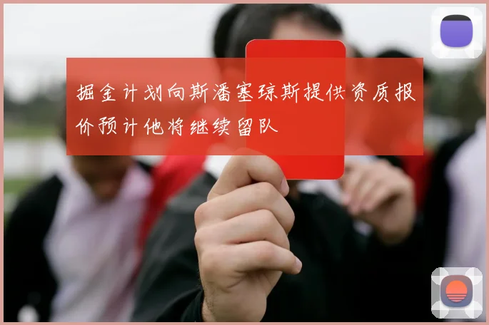 掘金计划向斯潘塞琼斯提供资质报价预计他将继续留队