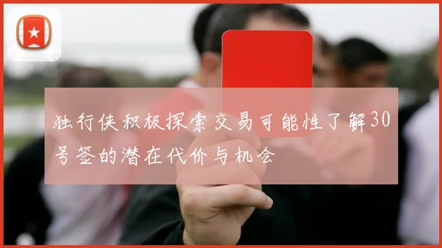 独行侠积极探索交易可能性了解30号签的潜在代价与机会