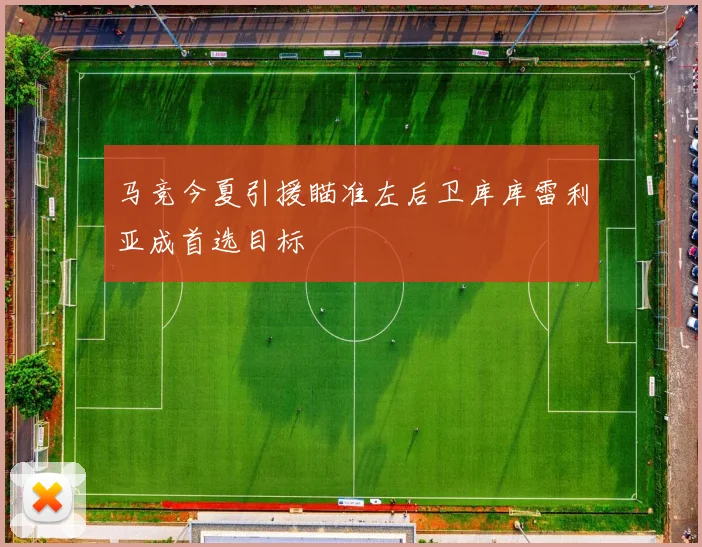 马竞今夏引援瞄准左后卫库库雷利亚成首选目标